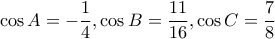 \displaystyle \cos A = - \frac{1}{4},\cos B = \frac{{11}}{{16}},\cos C = \frac{7}{8} \displaystyle \cos A = - \frac{1}{4},\cos B = \frac{{11}}{{16}},\cos C = \frac{7}{8}