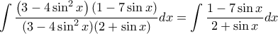 \displaystyle{
\int {\frac{{\left( {3 - 4\sin ^2 x} \right)\left( {1 - 7\sin x} \right)}}{{(3 - 4\sin ^2 x)(2 + \sin x)}}dx} = \int {\frac{{1 - 7\sin x}}{{2 + \sin x}}dx}
} \displaystyle{
\int {\frac{{\left( {3 - 4\sin ^2 x} \right)\left( {1 - 7\sin x} \right)}}{{(3 - 4\sin ^2 x)(2 + \sin x)}}dx} = \int {\frac{{1 - 7\sin x}}{{2 + \sin x}}dx}
}