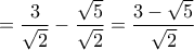 \displaystyle{=\frac{3}{\sqrt{2}}-\frac{\sqrt{5}}{\sqrt{2}}=\frac{3-\sqrt5}{\sqrt{2}}