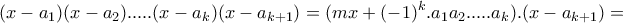 \displaystyle{(x-a_1 )(x-a_2 ). ... .(x-a_k )(x-a_{k+1}) = (mx +(-1)^{k}.a_{1}a_{2}. ... .a_{k}).(x-a_{k+1}) =}