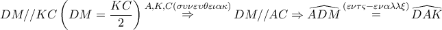 \displaystyle{ 
DM//KC\left( {DM = \frac{{KC}} 
{2}} \right)\mathop  \Rightarrow \limits^{A,K,C(\sigma \upsilon \nu \varepsilon \upsilon \theta \varepsilon \iota \alpha \kappa )} DM//AC \Rightarrow \widehat{ADM}\mathop  = \limits^{(\varepsilon \nu \tau \varsigma  - \varepsilon \nu \alpha \lambda \lambda \xi )} \widehat{DAK} 
}