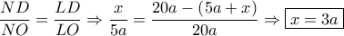 \dfrac{{ND}}{{NO}} = \dfrac{{LD}}{{LO}} \Rightarrow \dfrac{x}{{5a}} = \dfrac{{20a - \left( {5a + x} \right)}}{{20a}} \Rightarrow \boxed{x = 3a}