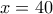 x=40