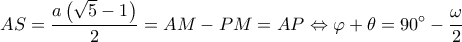\displaystyle AS = \frac{{a\left( {\sqrt 5  - 1} \right)}}{2} = AM - PM = AP \Leftrightarrow \varphi  + \theta  = 90^\circ  - \frac{\omega }{2}