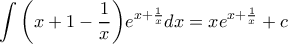 \displaystyle \int {\left( {x + 1 - \frac{1}{x}} \right)} {e^{x + \frac{1}{x}}}dx = x{e^{x + \frac{1}{x}}} + c