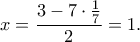 \displaystyle  
x=\frac{3-7\cdot\frac17}{2}=1. 

