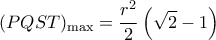 \displaystyle {(PQST)_{\max }} = \frac{{{r^2}}}{2}\left( {\sqrt 2  - 1} \right)