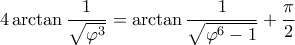 \displaystyle 4 \arctan \frac{1}{\sqrt{\varphi^3}} = \arctan \frac{1}{\sqrt{\varphi^6 - 1}} + \frac{\pi}{2}