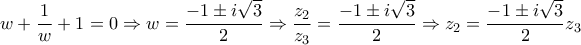 \displaystyle{\displaystyle  
w + \frac{1} 
{w} + 1 = 0 \Rightarrow w = \frac{{ - 1 \pm i\sqrt 3 }} 
{2} \Rightarrow \frac{{z_2 }} 
{{z_3 }} = \frac{{ - 1 \pm i\sqrt 3 }} 
{2} \Rightarrow z_2  = \frac{{ - 1 \pm i\sqrt 3 }} 
{2}z_3  
}
