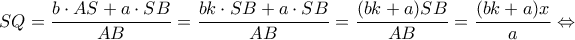 \displaystyle SQ = \frac{{b \cdot AS + a \cdot SB}}{{AB}} = \frac{{bk \cdot SB + a \cdot SB}}{{AB}} = \frac{{(bk + a)SB}}{{AB}} = \frac{{(bk + a)x}}{a} \Leftrightarrow \displaystyle SQ = \frac{{b \cdot AS + a \cdot SB}}{{AB}} = \frac{{bk \cdot SB + a \cdot SB}}{{AB}} = \frac{{(bk + a)SB}}{{AB}} = \frac{{(bk + a)x}}{a} \Leftrightarrow