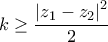 \displaystyle{k\geq \frac{\left|z_1-z_2\right|^2}{2} } \displaystyle{k\geq \frac{\left|z_1-z_2\right|^2}{2} }