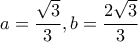 a= \dfrac {\sqrt 3}{3}, b=\dfrac {2\sqrt 3}{3} a= \dfrac {\sqrt 3}{3}, b=\dfrac {2\sqrt 3}{3}