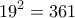 \displaystyle{19^2 = 361}