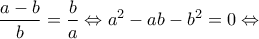\displaystyle{\frac{{a - b}}{b} = \frac{b}{a} \Leftrightarrow {a^2} - ab - {b^2} = 0 \Leftrightarrow }