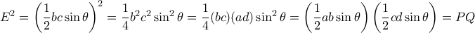E^2 = \left (   \dfrac {1}{2} bc \sin \theta  \right )^2 =   \dfrac {1}{4} b^2c^2 \sin ^ 2\theta  =  \dfrac {1}{4} (bc)(ad) \sin ^ 2\theta= \left (   \dfrac {1}{2} ab \sin \theta  \right )\left (   \dfrac {1}{2} cd \sin \theta  \right )= PQ
