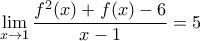 \displaystyle{\underset{x\to 1}{\mathop{\lim }}\,\frac{{{f}^{2}}(x)+f(x)-6}{x-1}=5}