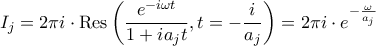 \displaystyle
I_j = 2\pi i \cdot \text{Res}\left( \frac{e^{-i\omega t}}{1 + ia_j t}, t = -\frac{i}{a_j} \right) = 2\pi i \cdot e^{-\frac{\omega}{a_j}}
\displaystyle
I_j = 2\pi i \cdot \text{Res}\left( \frac{e^{-i\omega t}}{1 + ia_j t}, t = -\frac{i}{a_j} \right) = 2\pi i \cdot e^{-\frac{\omega}{a_j}}