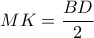 MK= & \dfrac{BD}{2}