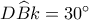 D\widehat Bk = {30^ \circ }