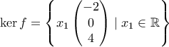 \ker f=\left \{ x_1\begin{pmatrix}-2\\ 0\\ 4\end{pmatrix} \mid x_1\in \mathbb{R}\right \}