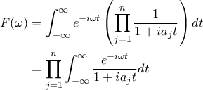 \displaystyle
\begin{aligned}
F(\omega) &= \int_{-\infty}^{\infty} e^{-i\omega t} \left( \prod_{j=1}^n \frac{1}{1 + ia_j t} \right) dt \\
&= \prod_{j=1}^n \int_{-\infty}^{\infty} \frac{e^{-i\omega t}}{1 + ia_j t} dt
\end{aligned}
\displaystyle
\begin{aligned}
F(\omega) &= \int_{-\infty}^{\infty} e^{-i\omega t} \left( \prod_{j=1}^n \frac{1}{1 + ia_j t} \right) dt \\
&= \prod_{j=1}^n \int_{-\infty}^{\infty} \frac{e^{-i\omega t}}{1 + ia_j t} dt
\end{aligned}