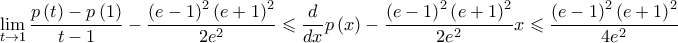 \displaystyle \lim_{t \to 1} \frac{p\left( t \right)-p\left( 1 \right)}{t-1}-\frac{\left( e-1 \right)^{2}\left( e+1 \right)^{2}}{2e^{2}}\leqslant \frac{d}{dx}p\left( x \right)-\frac{\left( e-1 \right)^{2}\left( e+1 \right)^{2}}{2e^{2}}x\leqslant \frac{\left( e-1 \right)^{2}\left( e+1 \right)^{2}}{4e^{2}}