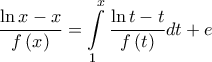 \displaystyle{\frac{{\ln x - x}}{{f\left( x \right)}} = \int\limits_1^x {\frac{{\ln t - t}}{{f\left( t \right)}}dt}  + e}