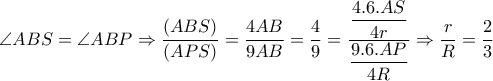  \angle ABS= \angle ABP \Rightarrow   \dfrac{(ABS)}{(APS)}=  \dfrac{4AB}{9AB}= \dfrac{4}{9}   =\dfrac{ \dfrac{4.6.AS}{4r} }{ \dfrac{9.6.AP}{4R} }  \Rightarrow  \dfrac{r}{R}= \dfrac{2}{3}  