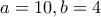 a=10, b=4