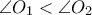 \displaystyle{\angle {O_1} < \angle {O_2}}