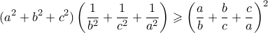 \displaystyle  (a^2 + b^2 + c^2)\left( \frac{1}{b^2} + \frac{1}{c^2} + \frac{1}{a^2}\right) \geqslant \left(\frac{a}{b} + \frac{b}{c} + \frac{c}{a} \right)^2