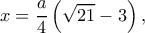 \displaystyle x = \frac{a}{4}\left( {\sqrt {21}  - 3} \right), 