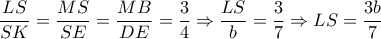  \dfrac{LS}{SK}= \dfrac{MS}{SE}=  \dfrac{MB}{DE}= \dfrac{3}{4} \Rightarrow  \dfrac{LS}{b}= \dfrac{3}{7}  \Rightarrow LS=\dfrac{3b}{7}   