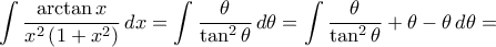 \displaystyle\int{\frac{\arctan{x}}{x^2\left({1+x^2}\right)}\,dx}=\int{\frac{\theta}{\tan^2{\theta}}\,d\theta}=\int{\frac{\theta}{\tan^2{\theta}}+\theta-\theta\,d\theta}=