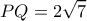  \displaystyle PQ = 2\sqrt 7 