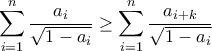 \displaystyle{\displaystyle \sum_{i=1}^{n} \frac{a_{i}}{\sqrt{1-a_{i}}} \geq \sum_{i=1}^{n} \frac{a_{i+k}}{\sqrt{1-a_{i}}}} \displaystyle{\displaystyle \sum_{i=1}^{n} \frac{a_{i}}{\sqrt{1-a_{i}}} \geq \sum_{i=1}^{n} \frac{a_{i+k}}{\sqrt{1-a_{i}}}}