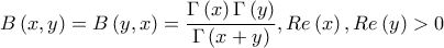 \displaystyle B\left(x,y \right)=B\left(y,x \right)=\frac{\displaystyle {\Gamma \left(x \right)\Gamma \left(y \right)}}{\displaystyle {\Gamma \left(x+y \right)}},Re \left(x \right), Re \left(y \right)>0