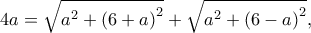 \displaystyle 4a = \sqrt {{a^2} + {{(6 + a)}^2}} + \sqrt {{a^2} + {{(6 - a)}^2}}, \displaystyle 4a = \sqrt {{a^2} + {{(6 + a)}^2}} + \sqrt {{a^2} + {{(6 - a)}^2}},