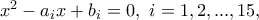 x^2-a_ix+b_i=0,\ i=1,2,...,15,