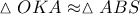 \vartriangle OKA \approx \vartriangle ABS