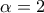 \alpha = 2