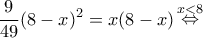 \displaystyle \frac{9}{{49}}{(8 - x)^2} = x(8 - x)\mathop  \Leftrightarrow \limits^{x < 8} 