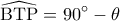  \displaystyle \widehat {{\rm B}{\rm T}{\rm P}} = 90^\circ  - \theta 