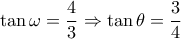 \tan \omega  = \dfrac{4}{3} \Rightarrow \tan \theta  = \dfrac{3}{4}