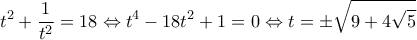 \displaystyle {t^2} + \frac{1}{{{t^2}}} = 18 \Leftrightarrow {t^4} - 18{t^2} + 1 = 0 \Leftrightarrow t =  \pm \sqrt {9 + 4\sqrt 5 } 