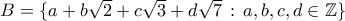 B= \{ a+b\sqrt 2+ c\sqrt 3+ d\sqrt 7 \, : \, a,b,c,d \in \mathbb Z \}