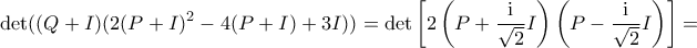 \displaystyle \det ((Q+I)(2(P+I)^2 -4(P+I) + 3I))  = \det \left[ 2 \left( P + \frac{\mathrm{i}}{\sqrt{2}} I \right) \left( P - \frac{\mathrm{i}}{\sqrt{2}} I \right) \right]=