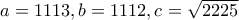 a=1113, b=1112, c=\sqrt {2225}