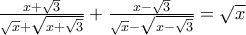 \frac{x + \sqrt{3}}{\sqrt{x} + \sqrt{x + \sqrt{3}}} + \frac{x - \sqrt{3}}{\sqrt{x} - \sqrt{x - \sqrt{3}}} = \sqrt{x} \frac{x + \sqrt{3}}{\sqrt{x} + \sqrt{x + \sqrt{3}}} + \frac{x - \sqrt{3}}{\sqrt{x} - \sqrt{x - \sqrt{3}}} = \sqrt{x}