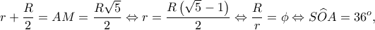 \displaystyle r + \frac{R}{2} = AM = \frac{{R\sqrt 5 }}{2} \Leftrightarrow r = \frac{{R\left( {\sqrt 5  - 1} \right)}}{2} \Leftrightarrow \frac{R}{r} = \phi  \Leftrightarrow S\widehat OA = 36^o,